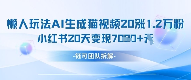 懒人玩法AI生成猫咪图片视频，20涨1.2W万粉，小红书商单20天变现7k-佳佳云创网