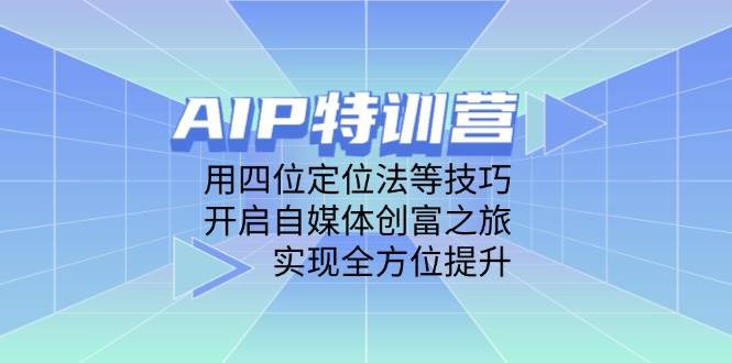 （14530期）AIP特训营，用四位定位法等技巧，开启自媒体创富之旅，实现全方位提升-佳佳云创网