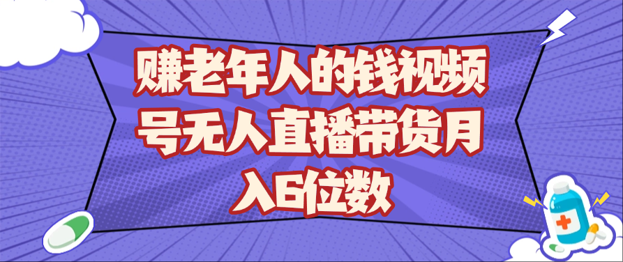 赚老年人的钱视频号无人直播带货月入6位数-佳佳云创网