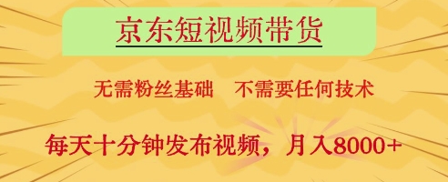京东短视频带货，无需粉丝基础，不需要任何技术，每天十分钟发布视频，月入8k【揭秘】-佳佳云创网