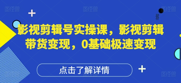影视剪辑号实操课，影视剪辑带货变现，0基础极速变现-佳佳云创网