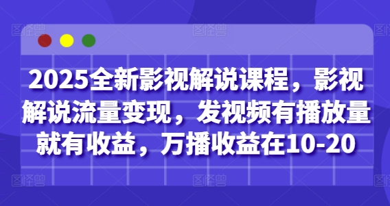 2025全新影视解说课程，影视解说流量变现，发视频有播放量就有收益，万播收益在10-20-佳佳云创网