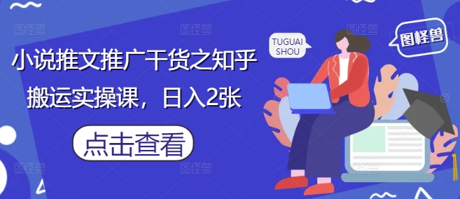 小说推文推广干货之知乎搬运实操课，日入2张-佳佳云创网