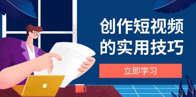 创作短视频的实用技巧，剪辑、设备、构图、文案一站式学习攻略-佳佳云创网