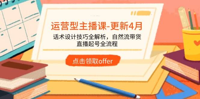 （14610期）运营型主播课-更新4月，话术设计技巧全解析，自然流带货，直播起号全流程-佳佳云创网