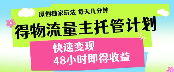 最新得物流量主计划，独家原创玩法，每天几分钟，快速变现，三至五天出收益【揭秘】-佳佳云创网