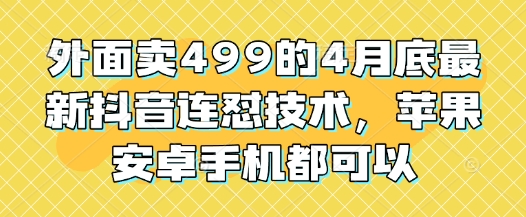 外面卖499的4月底最新抖音连怼技术，苹果安卓手机都可以-佳佳云创网