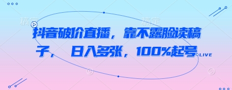 抖音破价直播，靠不露脸读稿子， 日入多张，100%起号-佳佳云创网