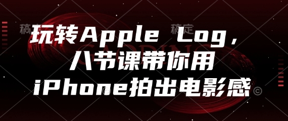 玩转Apple Log，八节课带你用iPhone拍出电影感-佳佳云创网
