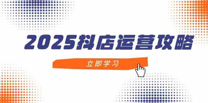 2025抖店运营攻略，掌握抖店技巧，打造月销百万，新手入门到精通-佳佳云创网