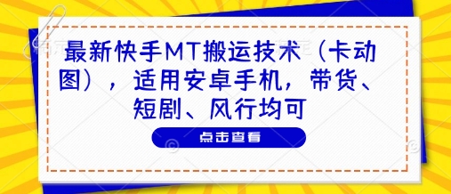 最新快手MT搬运技术（卡动图），适用安卓手机，带货、短剧、风行均可-佳佳云创网