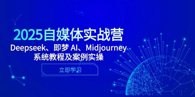 2025自媒体实战营，Deepseek、即梦 AI、Midjourney系统教程及案例实操-佳佳云创网