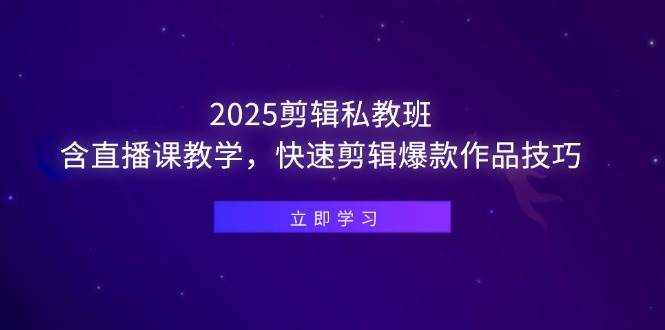 （14649期）2025剪辑私教班，含直播课教学，快速剪辑爆款作品技巧-佳佳云创网