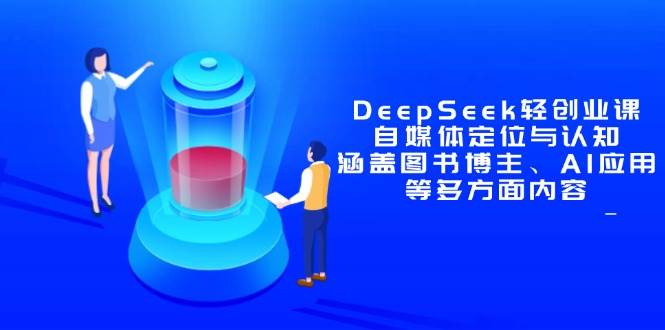 （14648期）DeepSeek轻创业课：自媒体定位与认知，涵盖图书博主、AI应用等多方面内容-佳佳云创网