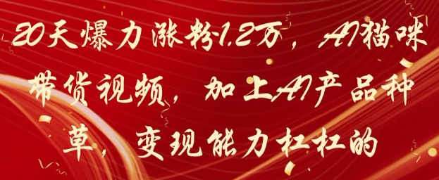 20天爆力涨粉1.2W，AI猫咪带货视频，加上AI产品种草，变现能力杠杠的-佳佳云创网