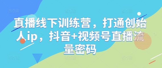 直播线下训练营，打通创始人ip，抖音+视频号直播流量密码-佳佳云创网
