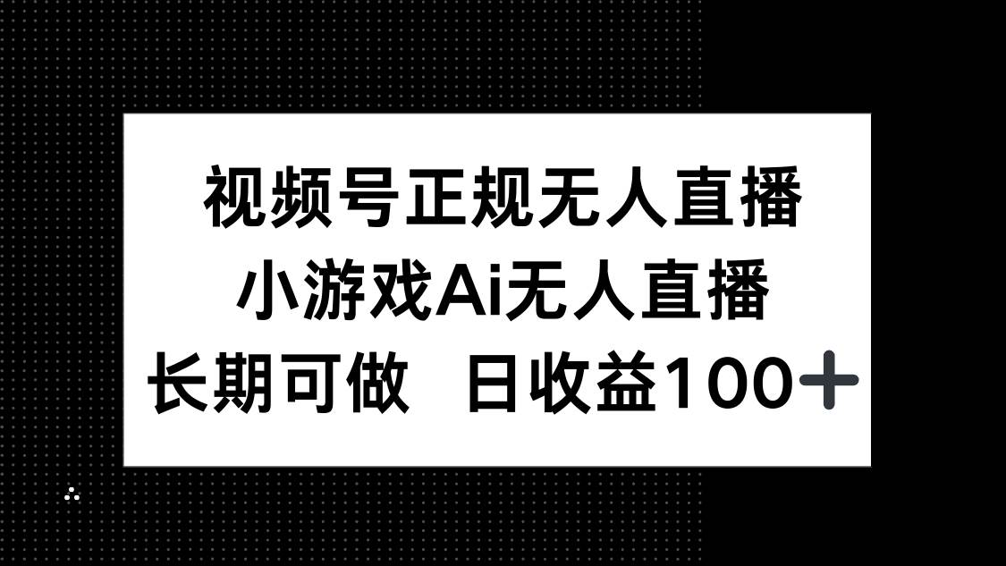 （14670期）视频号正规无人直播，小游戏AI无人直播，长期可做，日收益100+-佳佳云创网