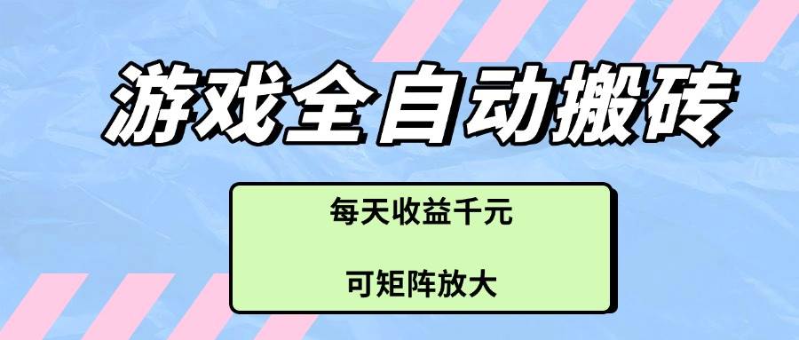 （14674期）游戏全自动搬砖项目，每天收益千元，可矩阵放大-佳佳云创网