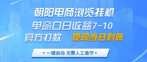朝阳电商浏览挂G，单窗口日收益7-10，官方打款，单日提现到账，支持手机电脑【揭秘】-佳佳云创网