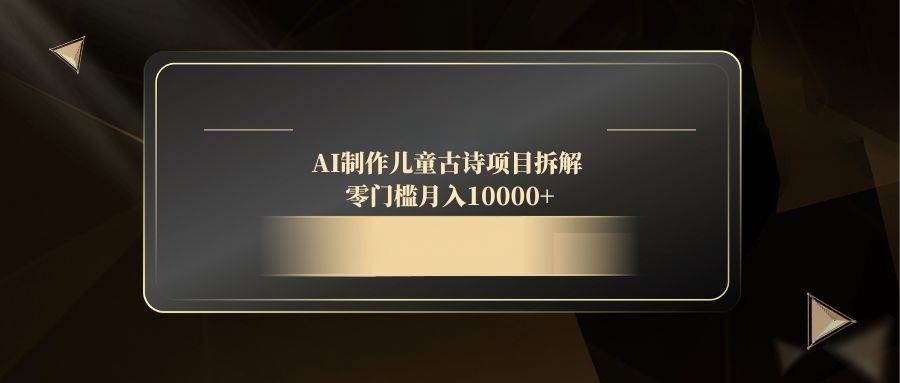 （14677期）AI制作儿童古诗项目拆解，零门槛月入10000+-佳佳云创网