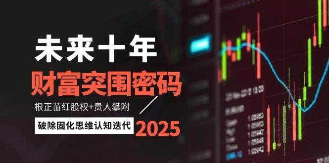 （14679期）未来十年财富突围密码：根正苗红股权+贵人攀附，破除固化思维认知迭代-佳佳云创网