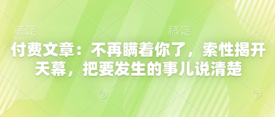 付费文章：不再瞒着你了，索性揭开天幕，把要发生的事儿说清楚-佳佳云创网