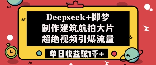 Deepseek+即梦制作建筑航拍大片超绝视频引爆流量单日收益破1k+-佳佳云创网
