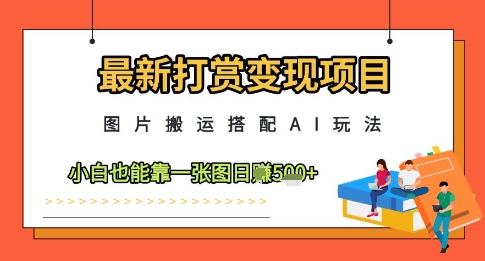 最新打赏变现项目，图片搬运搭配AI玩法，小白也能靠一张图日入5张-佳佳云创网