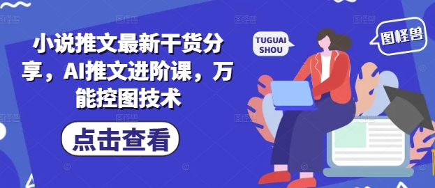 小说推文最新干货分享，AI推文进阶课，万能控图技术-佳佳云创网