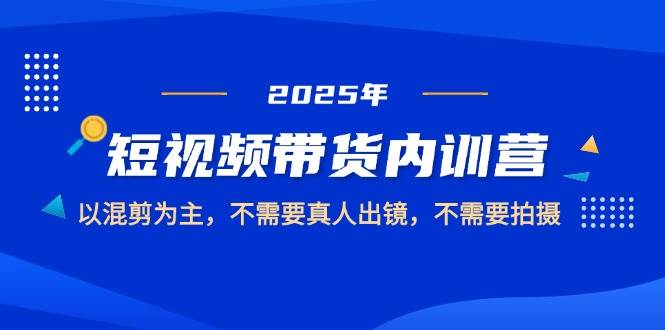 2025短视频带货内训营，以混剪为主，不需要真人出镜，不需要拍摄-佳佳云创网