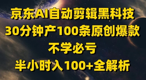 京东AI自动剪辑黑科技，30分钟产100条原创爆款，不学必亏！半小时入100+全解析-佳佳云创网
