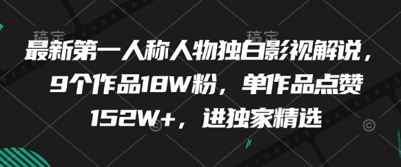 最新第一人称人物独白影视解说，9个作品18W粉，单作品点赞152W+，进独家精选-佳佳云创网