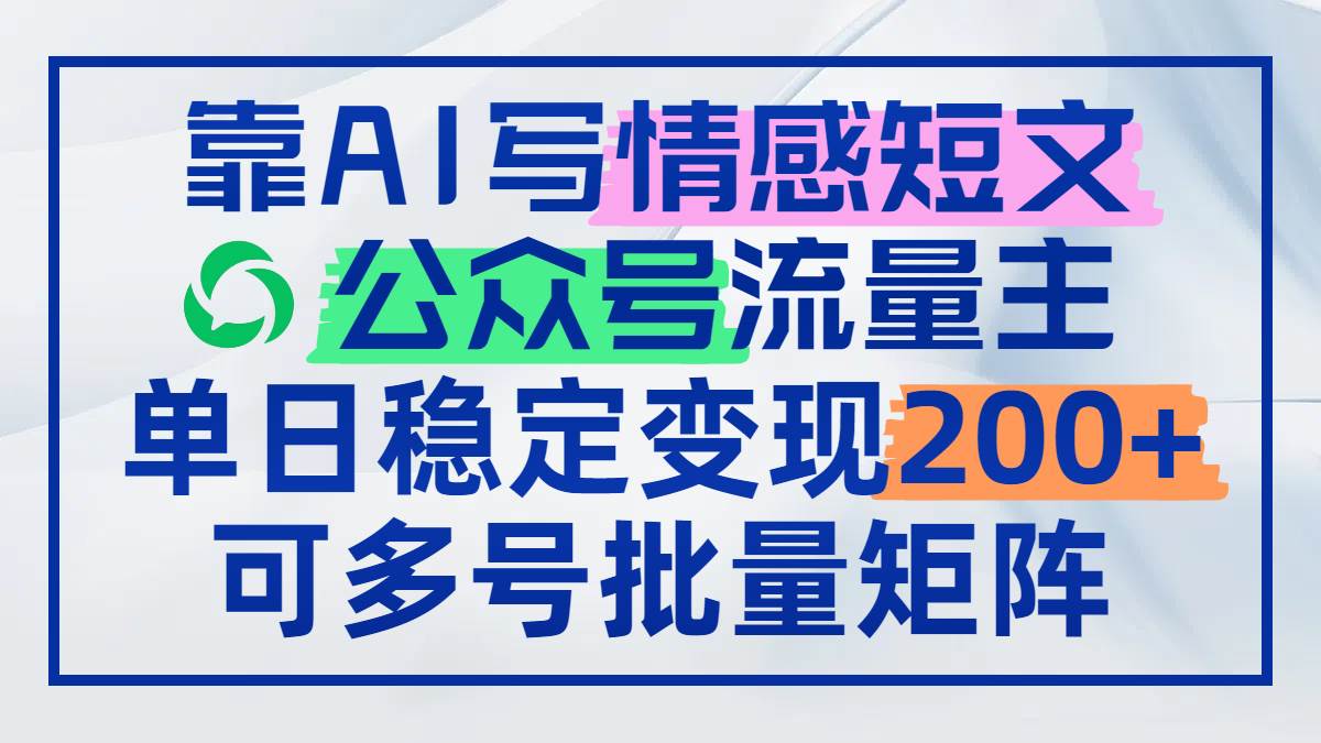 （14712期）靠AI写情感短文，公众号流量主日赚200+，可多号批量矩阵-佳佳云创网