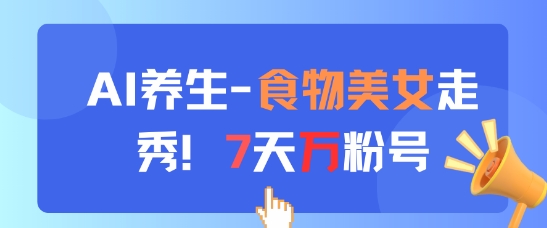 AI养生新玩法，食物美女走秀，7天万粉号-佳佳云创网