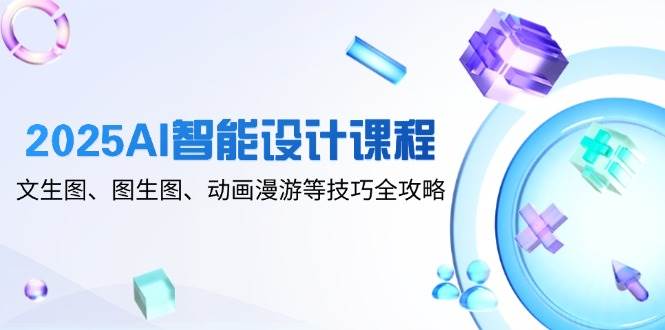 （14720期）2025AI智能设计课程，文生图、图生图、动画漫游等技巧全攻略-佳佳云创网