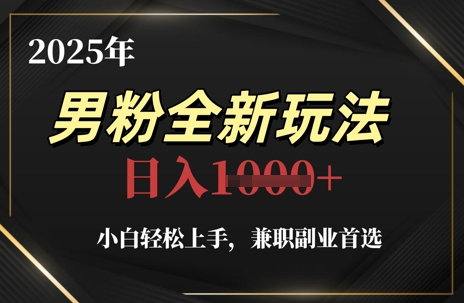 2025年男粉全新玩法，小白轻松上手，兼职副业首选，轻轻松松日入1k+-佳佳云创网