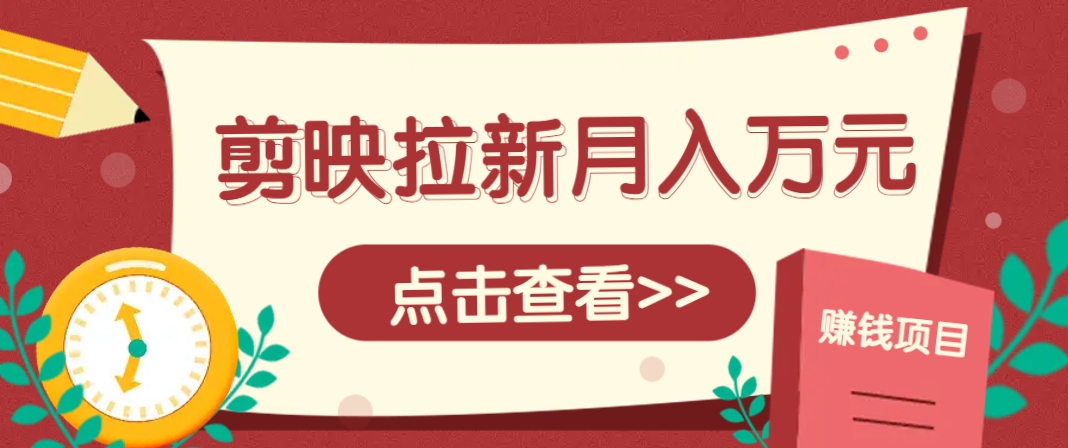 剪映拉新推广项目，5个粉丝就能操作，月入1w+超详细攻略！【附入口】-佳佳云创网