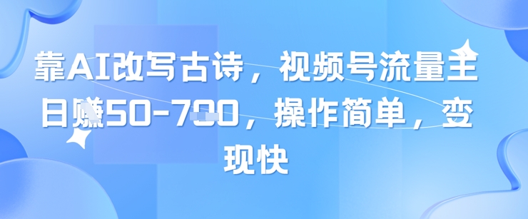 靠AI改写古诗，视频号流量主日入几张，操作简单，变现快-佳佳云创网