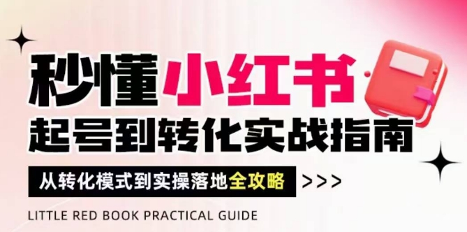 秒懂小红书-起号到转化实战指南，​从转化模式到实操落地全攻略，让你破解流量玄学，做得有结果-佳佳云创网