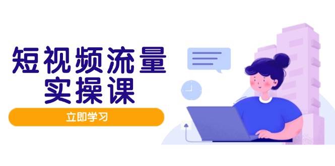 短视频流量实战班，人设打造内容优化，矩阵投放管控有序，助力流量变现路-佳佳云创网