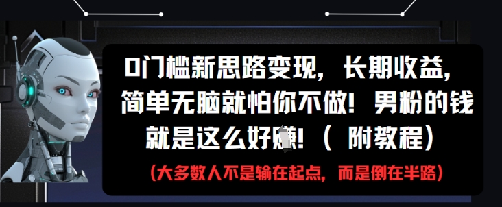 0门槛新思路变现，长期收益，简单无脑就怕你不做，男粉的钱就是这么好挣(附教程)-佳佳云创网