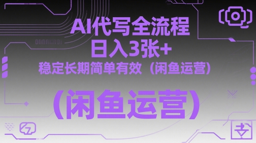 AI代写全流程，日入3张+，稳定长期简单有效（闲鱼运营）-佳佳云创网