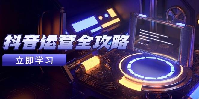 （14738期）抖音运营全攻略，账号包装养号技巧，情感增粉视频搬运，实现快速变现-佳佳云创网