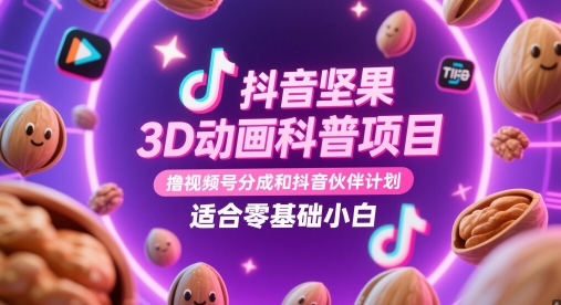 抖音坚果3D动画科普项目，撸视频号分成和抖音伙伴计划，适合零基础小白-佳佳云创网