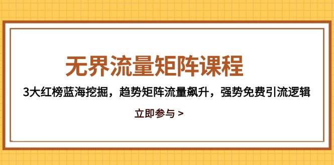 （14763期）无界流量矩阵课程，3大红榜蓝海挖掘，趋势矩阵流量飙升，强势免费引流逻辑-佳佳云创网