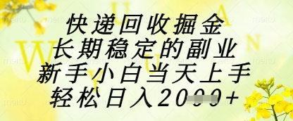 快递回收掘金项目，长期稳定的副业，新手小白当天上手，轻松日入1k+【揭秘】-佳佳云创网