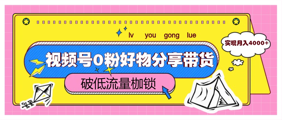 视频号0粉好物分享带货，突破低流量枷锁，实现月入4000+-佳佳云创网