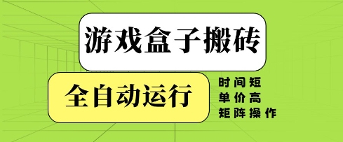 游戏盒子搬砖，全自动运行，无需人工，时间短、单价高、矩阵操作【揭秘】-佳佳云创网