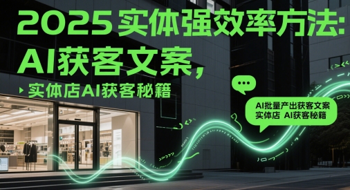 2025实体强效率方法：AI批量产出获客文案，实体店AI获客秘籍-佳佳云创网