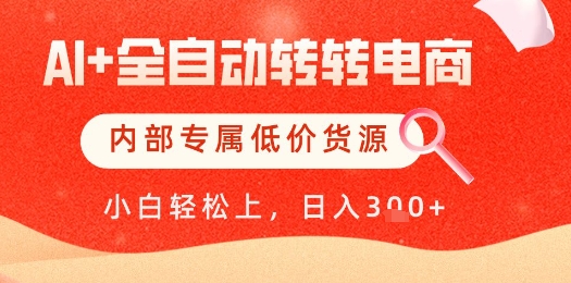 【AI+全自动转转电商】内部专属低价货源，全网首发，单日轻松变现几张【揭秘】-佳佳云创网